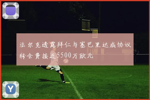 法尔克透露拜仁与塞巴里达成协议转会费接近5500万欧元