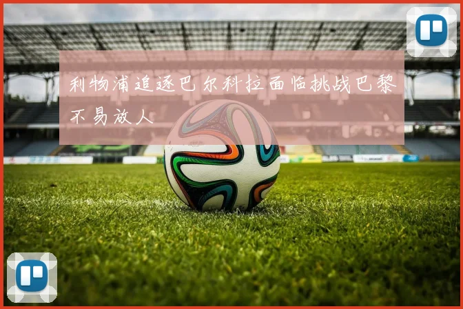 利物浦追逐巴尔科拉面临挑战巴黎不易放人